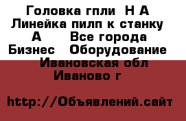 Головка гпли  Н А, Линейка пилп к станку 2А622 - Все города Бизнес » Оборудование   . Ивановская обл.,Иваново г.
